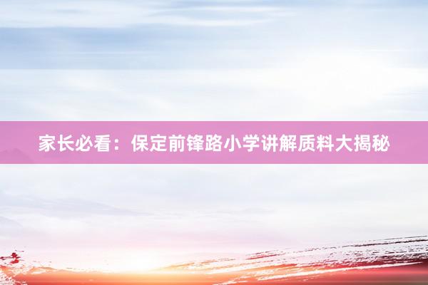 家长必看：保定前锋路小学讲解质料大揭秘